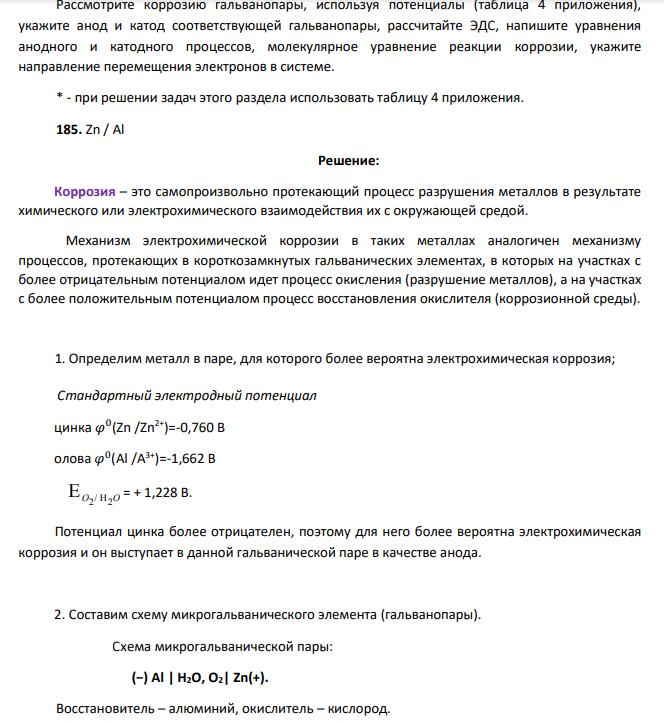 Рассмотрите коррозию гальванопары, используя потенциалы (таблица 4 приложения), укажите анод и катод соответствующей гальванопары, рассчитайте ЭДС, напишите уравнения анодного и катодного процессов, молекулярное уравнение реакции коррозии, укажите направление перемещения электронов в системе. * - при решении задач этого раздела использовать таблицу 4 приложения. 185. Zn / Al