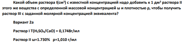 Какой объем раствора I(см3 ) с известной концентрацией надо добавить к 1 дм3 раствора II этого же вещества с определенной массовой концентрацией ω и плотностью ρ, чтобы получить раствор III с заданной молярной концентрацией эквивалента? Вариант 2а