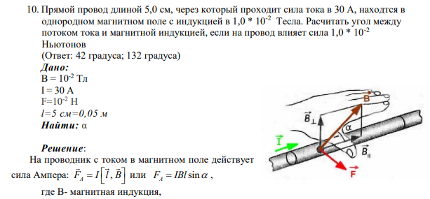 10. Прямой провод длиной 5,0 см, через который проходит сила тока в 30 А, находтся в однородном магнитном поле с индукцией в 1,0 * 10-2 Тесла. Расчитать угол между потоком тока и магнитной индукцией, если на провод влияет сила 1,0 * 10-2 Ньютонов