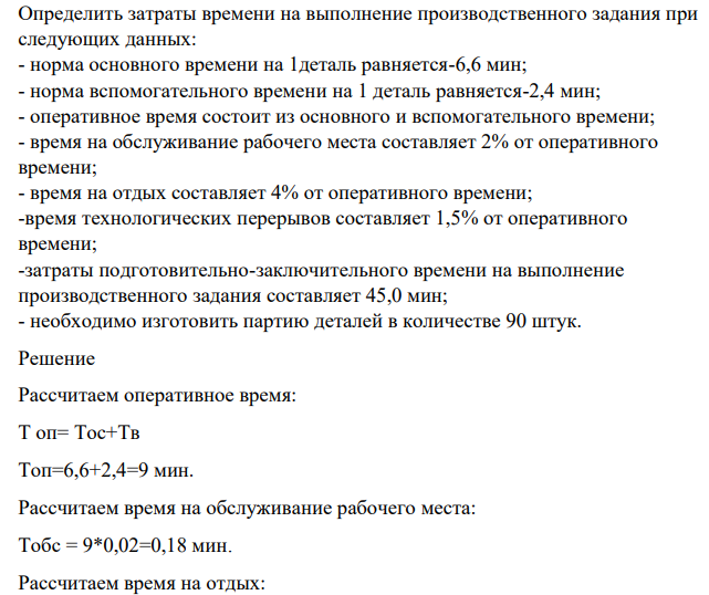 Определить затраты времени на выполнение производственного задания при следующих данных: - норма основного времени на 1деталь равняется-6,6 мин; - норма вспомогательного времени на 1 деталь равняется-2,4 мин; - оперативное время состоит из основного и вспомогательного времени;