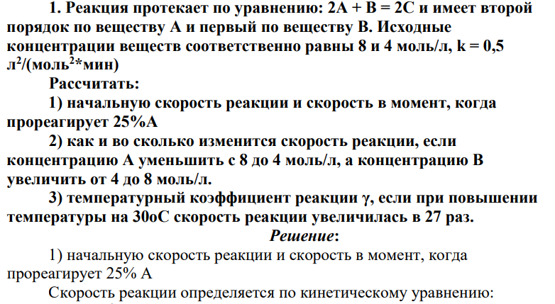 Реакция протекает по уравнению: 2А + В = 2С и имеет второй порядок по веществу А и первый по веществу В. Исходные концентрации веществ соответственно равны 8 и 4 моль/л, k = 0,5 л 2 /(моль2*мин)
