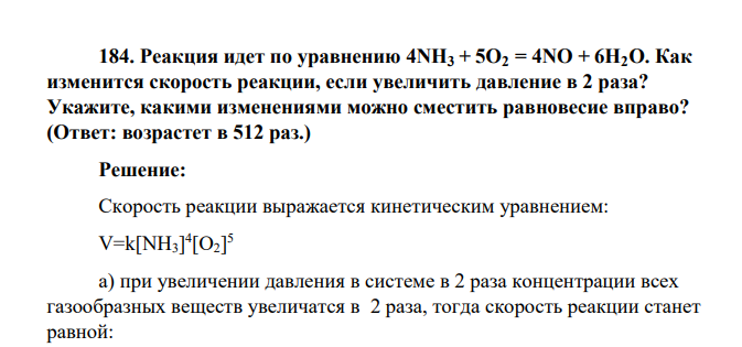 Реакция идет по уравнению 4NH3 + 5O2 = 4NO + 6H2O. Как изменится скорость реакции, если увеличить давление в 2 раза? Укажите, какими изменениями можно сместить равновесие вправо? (Ответ: возрастет в 512 раз.)