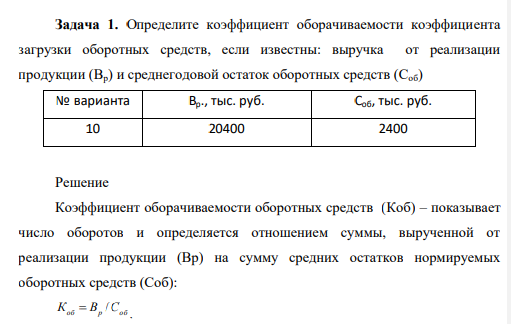 Определите коэффициент оборачиваемости коэффициента загрузки оборотных средств, если известны: выручка от реализации продукции (Вр) и среднегодовой остаток оборотных средств (Соб) № варианта Вр., тыс. руб. Соб, тыс. руб. 10 20400 2400