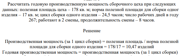 Рассчитать годовую производственную мощность сборочного цеха при следующих данных: полезная площадь цеха – 178 кв. м; норма полезной площади для сборки одного изделия – 17 кв. м; цикл сборки одного изделия – 24,5 часов; число рабочих дней в году – 267; работают в 2 смены