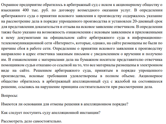 Охранное предприятие обратилось в арбитражный суд с иском к акционерному обществу о взыскании 400 тыс. руб. по договору возмездного оказания услуг. В определении арбитражного суда о принятии искового заявления к производству содержалось указание на рассмотрение дела в порядке упрощенного производства и установлен 20-дневный срок для представления доказательств и отзыва на исковое заявление ответчиком.