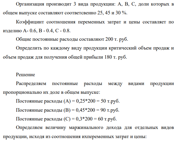 Организация производит 3 вида продукции: А, В, С, доли которых в общем выпуске составляют соответсвенно 25, 45 и 30 %. Коэффицинт соотношения переменных затрат и цены составляет по изделию А- 0.6, В - 0.4, С - 0.8.