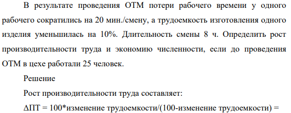 В результате проведения ОТМ потери рабочего времени у одного рабочего сократились на 20 мин./смену, а трудоемкость изготовления одного изделия уменьшилась на 10%. Длительность смены 8 ч