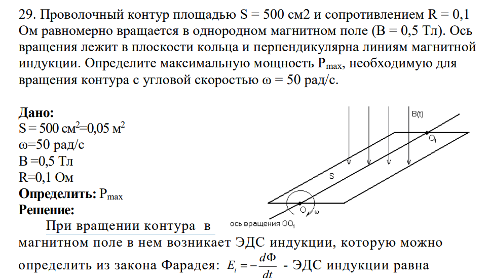 Проволочный контур площадью S = 500 см2 и сопротивлением R = 0,1 Ом равномерно вращается в однородном магнитном поле (В = 0,5 Тл). Ось вращения лежит в плоскости кольца и перпендикулярна линиям магнитной индукции. Определите максимальную мощность Рmax, необходимую для вращения контура с угловой скоростью ω = 50 рад/с.