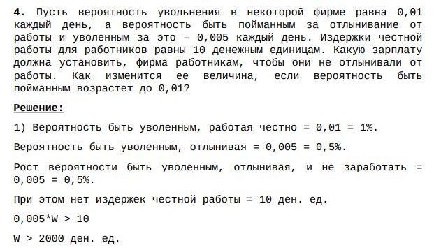 Пусть вероятность увольнения в некоторой фирме равна 0,01 каждый день, а вероятность быть пойманным за отлынивание от работы и уволенным за это – 0,005 каждый день. Издержки честной работы для работников равны 10 денежным единицам.