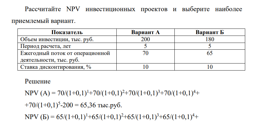 Рассчитайте NPV инвестиционных проектов и выберите наиболее приемлемый вариант. Показатель Вариант А Вариант Б Объем инвестиции, тыс. руб. 200 180 Период расчета, лет 5 5 Ежегодный поток от операционной деятельности, тыс. руб. 70 65 Ставка дисконтирования, % 10 10