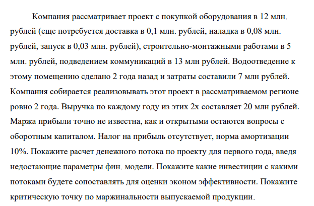 Компания рассматривает проект с покупкой оборудования в 12 млн. рублей (еще потребуется доставка в 0,1 млн. рублей, наладка в 0,08 млн. рублей, запуск в 0,03 млн. рублей), строительно-монтажными работами в 5 млн. рублей, подведением коммуникаций в 13 млн рублей.