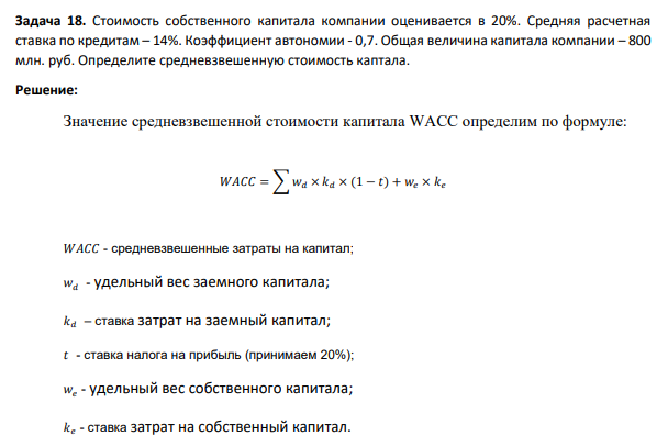 Стоимость собственного капитала компании оценивается в 20%. Средняя расчетная ставка по кредитам – 14%. Коэффициент автономии - 0,7. Общая величина капитала компании – 800 млн. руб. Определите средневзвешенную стоимость каптала.
