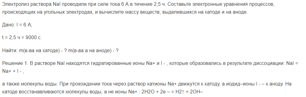 Электролиз раствора NaI проводили при силе тока 6 А в течение 2,5 ч. Составьте электронные уравнения процессов, происходящих на угольных электродах, и вычислите массу веществ, выделившихся на катоде и на аноде.
