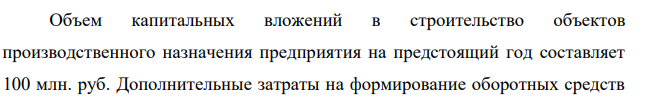 Объем капитальных вложений в строительство объектов производственного назначения предприятия на предстоящий год составляет 100 млн. руб. Дополнительные затраты на формирование оборотных средств 49 предприятия планируются в сумме 20 млн. руб., а прирост прибыли 25 млн. руб.