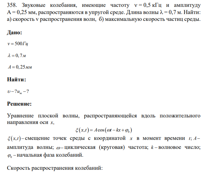 Звуковые колебания, имеющие частоту = 0,5 кГц и амплитуду А = 0,25 мм, распространяются в упругой среде. Длина волны = 0,7 м. Найти: а) скорость v распространения волн, б) максимальную скорость частиц среды.