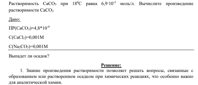 Растворимость CaCO3 при 180С равна 6,9 10-5 моль/л. Вычислите произведение растворимости CaCO3 Дано: ПР(CaCO3)=4,8*10-9 С(CaCl2)=0,001М С(Na2CO3)=0,001М Выпадет ли осадок?