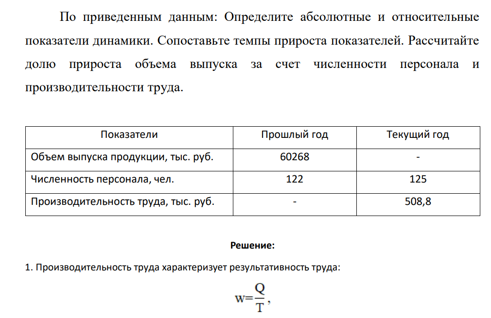 По приведенным данным: Определите абсолютные и относительные показатели динамики. Сопоставьте темпы прироста показателей. Рассчитайте долю прироста объема выпуска за счет численности персонала и производительности труда. Показатели Прошлый год Текущий год Объем выпуска продукции, тыс. руб. 60268 - Численность персонала, чел. 122 125 Производительность труда, тыс. руб. - 508,8