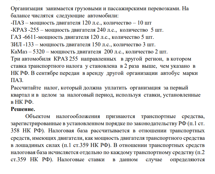 Организация занимается грузовыми и пассажирскими перевозками. На балансе числятся следующие автомобили: -ПАЗ – мощность двигателя 120 л.с., количество – 10 шт -КРАЗ -255 – мощность двигателя 240 л.с., количество 5 шт. ГАЗ -6611-мощность двигателя 120 л.с., количество 5 шт. ЗИЛ -133 – мощность двигателя 150 л.с., количество 3 шт. КаМаз – 5320 – мощность двигателя 200 л.с., количество 2 шт.