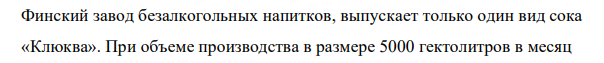 Финский завод безалкогольных напитков, выпускает только один вид сока «Клюква». При объеме производства в размере 5000 гектолитров в месяц 572 572 завод имеет следующие затраты (каждый студент выбирает свой вариант по последним двум цифрам личного номера студента: если он больше 20, то цифры нужно сложить):