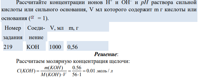 Рассчитайте концентрации ионов Н+ и ОН– и рН раствора сильной кислоты или сильного основания, V мл которого содержит m г кислоты или основания ( = 1). Номер задания Соединение V, мл m, г 219 KOH 1000 0,56