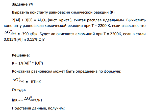 Выразить константу равновесия химической реакции (К) 2[Al] + 3[O] = Al2O3 (чист. крист.), cчитая расплав идеальным. Вычислить константу равновесия химической реакции при Т = 2200 К, если известно, что 0 ΔG2200 = -390 кДж. Будет ли окислятся алюминий при Т = 2200К, если в стали 0,015%[Al] и 0,15%[O]?