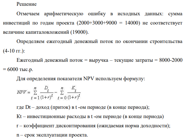 Рассматривается проект строительства предприятия, которое предполагается эксплуатировать 10 лет. Инвестиции, общей суммой 19 000 тыс. р., решено вкладывать поэтапно в начале каждого года строительства предприятия в течение 3 лет: в 1-й год — 2000 тыс. р.; во 2-й — 3000 тыс. р. ;в 3-й — 9000 тыс. р. По окончании 3 лет строительства предприятие будет построено, введено в эксплуатацию и начнет производить продукцию, ожидаемый ежегодный доход (выручка) от которой намечается в размере 800 тыс. р. при ежегодных текущих затратах 2000 тыс. р.