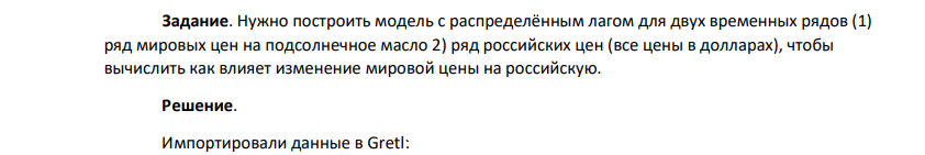 Нужно построить модель с распределённым лагом для двух временных рядов (1) ряд мировых цен на подсолнечное масло 2) ряд российских цен (все цены в долларах), чтобы вычислить как влияет изменение мировой цены на российскую.