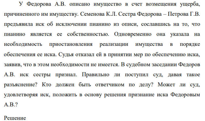 У Федорова А.В. описано имущество в счет возмещения ущерба, причиненного им имуществу. Семенова К.Л. Сестра Федорова – Петрова Г.В. предъявила иск об исключении пианино из описи, сославшись на то, что пианино является ее собственностью.