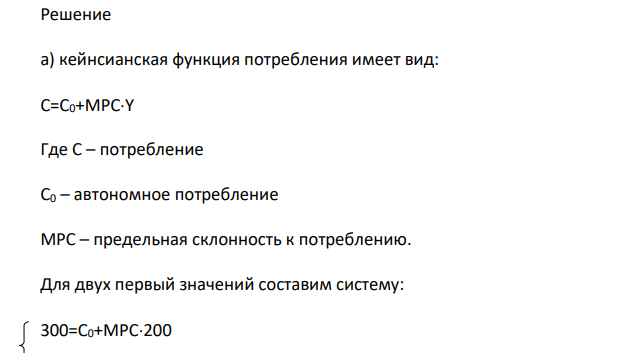 Зависимость между величиной национального дохода и объемом потребления домашних хозяйств задана следующей таблицей: Y 200 350 500 650 C 300 375 450 525 Определить: а) алгебраический вид кейнсианской функции потребления;
