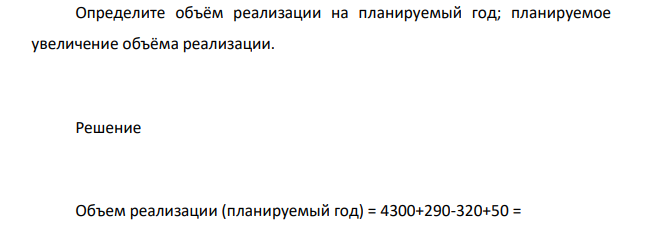 Выпуск товарной продукции в оптовых ценах предприятия запланирован на 4 300 тыс. руб. Остаток нереализованной продукции на начало планируемого года равнялся 320 тыс. руб.