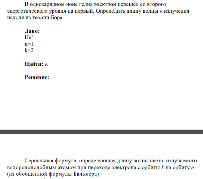 В однозарядном ионе гелия электрон перешёл со второго энергетического уровня на первый. Определить длину волны λ излучения исходя из теории Бора. Дано: Не+ n=1 k=2 Найти: λ