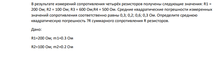 В результате измерений сопротивления четырёх резисторов получены следующие значения: R1 = 200 Ом; R2 = 100 Ом; R3 = 600 Ом;R4 = 500 Ом. Средние квадратические погрешности измеренных значений сопротивления соответственно равны 0,3; 0,2; 0,6; 0,3 Ом.