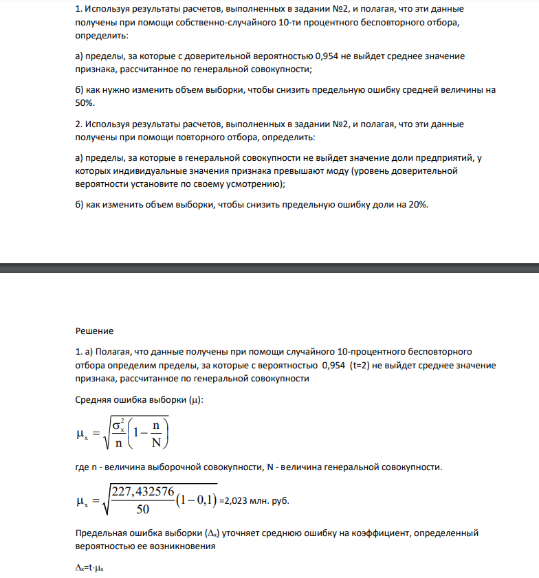 Используя результаты расчетов, выполненных в задании №2, и полагая, что эти данные получены при помощи собственно-случайного 10-ти процентного бесповторного отбора, определить: а) пределы, за которые с доверительной вероятностью 0,954 не выйдет среднее значение признака, рассчитанное по генеральной совокупности; б) как нужно изменить объем выборки, чтобы снизить предельную ошибку средней величины на 50%.
