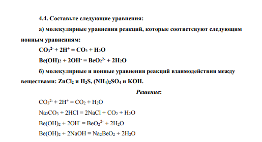 Составьте следующие уравнения: а) молекулярные уравнения реакций, которые соответсвуют следующим ионным уравнениям: CO3 2- + 2H+ = CO2 + H2O Be(OH)2 + 2OH- = BeO2 2- + 2H2O б) молекулярные и ионные уравнения реакций взаимодействия между веществами: ZnCl2 и H2S, (NH4)2SO4 и KOH.