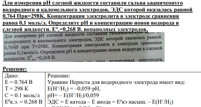 Для измерения pH слезной жидкости составили гальва ьваничеонуго водородного и каломельного электродов, ЭДС которой оказалась равной 0,764 При=298K.