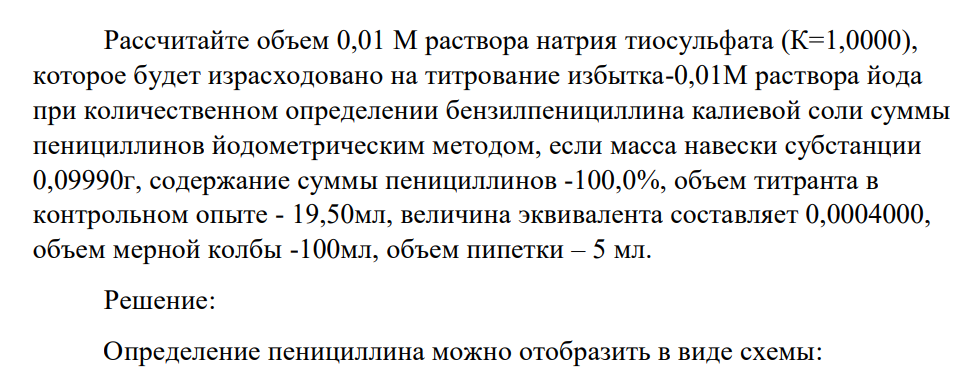 Рассчитайте объем 0,01М раствора натрия тиосульфата (К=1,0000), которое будет израсходовано на титрование избытка-0,01М раствора йода при количественном определении бензилпенициллина калиевой соли суммы пенициллинов йодометрическим методом, если масса навески субстанции 0,09990г, содержание суммы пенициллинов -100,0%, объем титранта в контрольном опыте - 19,50мл, величина эквивалента составляет 0,0004000, объем мерной колбы -100мл, объем пипетки – 5 мл.