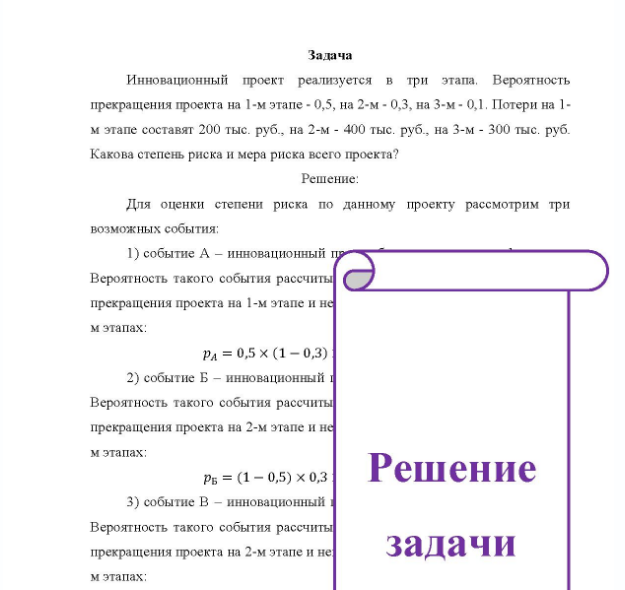 Задача Инновационный проект реализуется в три этапа, Вероятность прекращения проекта на 1-м этапе - 0,5, на 2-м - 0,3, на 3-м - 0,1. Потери на 1- м этапе составят 200 тыс. руб., на 2-м - 400 тыс. руб., на 3-м - 300 тыс. руб. Какова степень риска и мера риска всего проекта?