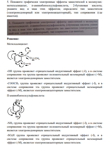 Покажите графически электронные эффекты заместителей в молекулах: метилсалицилат, п-аминобензолсульфокислота, 2-бутеновая кислота; укажите вид и знак этих эффектов; определите тип заместителя (электронодонорный или электроноакцепторный), тип сопряжения (где имеется). Решение: Метилсалицилат: O C O O H CH3 -ОН группа проявляет отрицательный индуктивный эффект