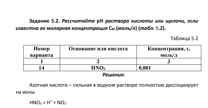 Рассчитайте рН раствора кислоты или щелочи, если известна ее молярная концентрация СМ (моль/л) (табл. 5.2). Таблица 5.2 Номер варианта Основание или кислота Концентрация, с, моль/л 1 2 3 14 HNO3 0,001