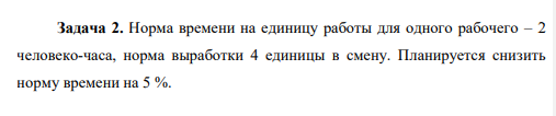 Норма времени на единицу работы для одного рабочего – 2 человеко-часа, норма выработки 4 единицы в смену. Планируется снизить норму времени на 5 %. Определить новую норму времени, норму выработки, процент повышения нормы выработки.