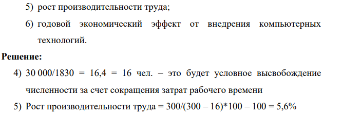 За счет внедрения компьютерных технологий, обеспечивающих совершенствование документооборота, предприятие достигло сокращения затрат рабочего времени по обработке документов в количестве 30 000 чел.-ч. в год. Численность работников аппарата управления составляет 300 человек. Годовой фонд рабочего времени одного управленческого работника составил 1830 часов.