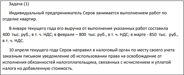 Индивидуальный предприниматель Серов занимается выполнением работ по отделке квартир. В январе текущего года его выручка от выполнения указанных работ составила 400 тыс. руб., в т. ч. НДС; в феврале – 800 тыс. руб., в т. ч. НДС; в марте - 850 тыс. руб., в т. ч. НДС. 10 апреля текущего года Серов направил в налоговый орган по месту своего учета заказным письмом уведомление об использовании права на освобождение от исполнения обязанностей налогоплательщика, связанных с исчислением и уплатой налога на добавленную стоимость.