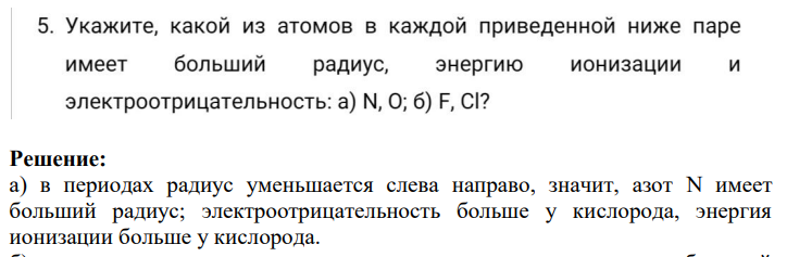 5. Укажите, какой из атомов в каждой приведенной ниже паре имеет больший радиус, энергию ионизации и электроотрицательность: а) N, O; б) F, CI?