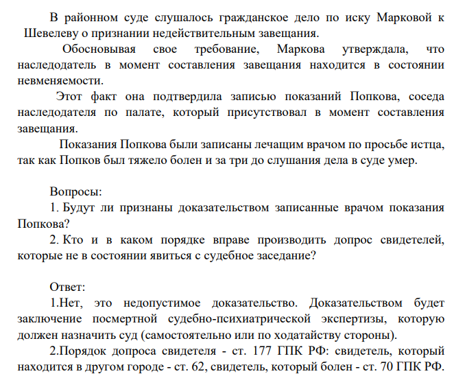 В районном суде слушалось гражданское дело по иску Марковой к Шевелеву о признании недействительным завещания. Обосновывая свое требование, Маркова утверждала, что наследодатель в момент составления завещания находится в состоянии невменяемости.