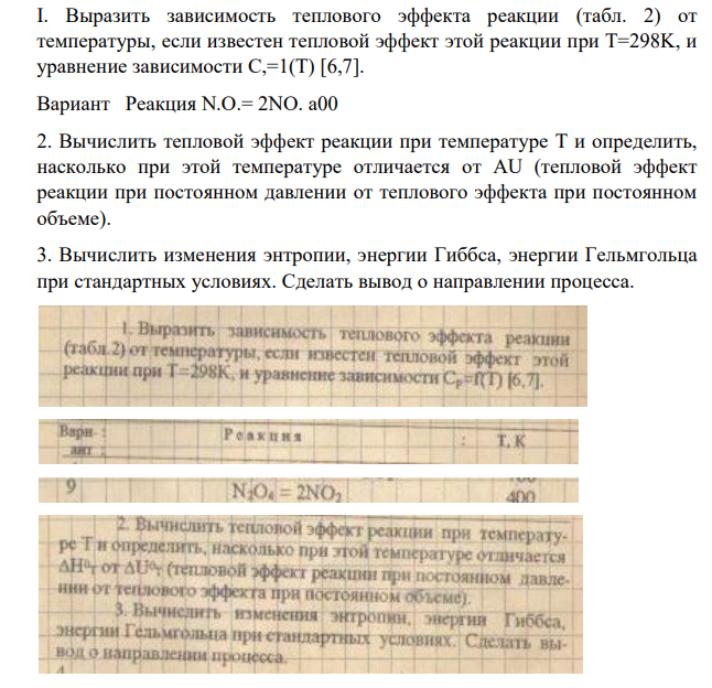 I. Выразить зависимость теплового эффекта реакции (табл. 2) от температуры, если известен тепловой эффект этой реакции при Т=298K, и уравнение зависимости C,=1(T) [6,7]. Вариант Реакция N.O.= 2NO. a00 2. Вычислить тепловой эффект реакции при температуре Т и определить, насколько при этой температуре отличается от AU (тепловой эффект реакции при постоянном давлении от теплового эффекта при постоянном объеме).