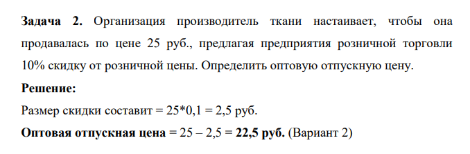 Организация производитель ткани настаивает, чтобы она продавалась по цене 25 руб., предлагая предприятия розничной торговли 10% скидку от розничной цены. Определить оптовую отпускную цену.