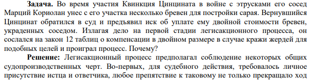 Задача. Во время участия Квинкция Цинцината в войне с этрусками его сосед Марций Кориолан унес с его участка несколько бревен для постройки сарая. Вернувшийся Цинцинат обратился в суд и предъявил иск об уплате ему двойной стоимости бревен, украденных соседом.
