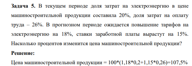 В текущем периоде доля затрат на электроэнергию в цене машиностроительной продукции составила 20%, доля затрат на оплату труда – 26%. В прогнозном периоде ожидается повышение тарифов на электроэнергию на 18%, ставки заработной платы вырастут на 15%. Насколько процентов изменится цена машиностроительной продукции?