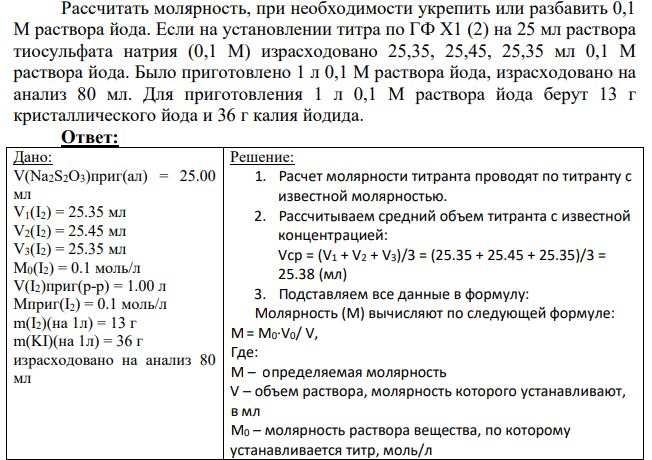 Рассчитать молярность, при необходимости укрепить или разбавить 0,1 М раствора йода. Если на установлении титра по ГФ Х1 (2) на 25 мл раствора тиосульфата натрия (0,1 М) израсходовано 25,35, 25,45, 25,35 мл 0,1 М раствора йода. Было приготовлено 1 л 0,1 М раствора йода, израсходовано на анализ 80 мл.