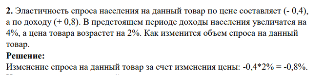Эластичность спроса населения на данный товар по цене составляет (- 0,4), а по доходу (+ 0,8). В предстоящем периоде доходы населения увеличатся на 4%, а цена товара возрастет на 2%. Как изменится объем спроса на данный товар.
